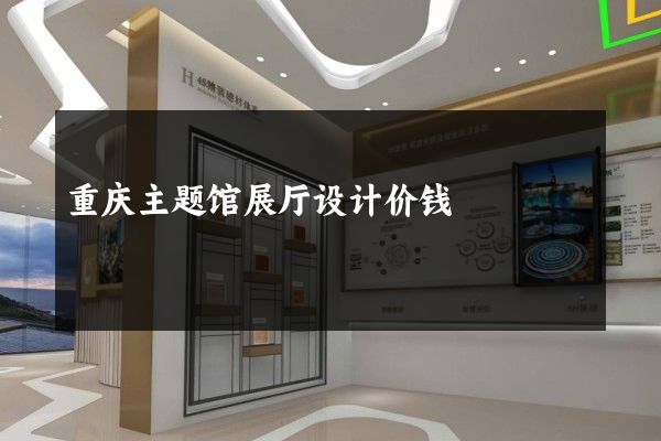 重庆主题馆展厅设计价钱