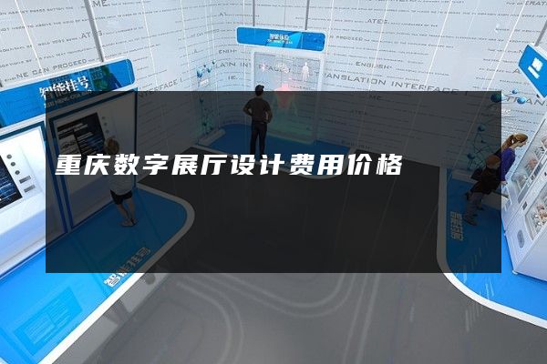 重庆数字展厅设计费用价格