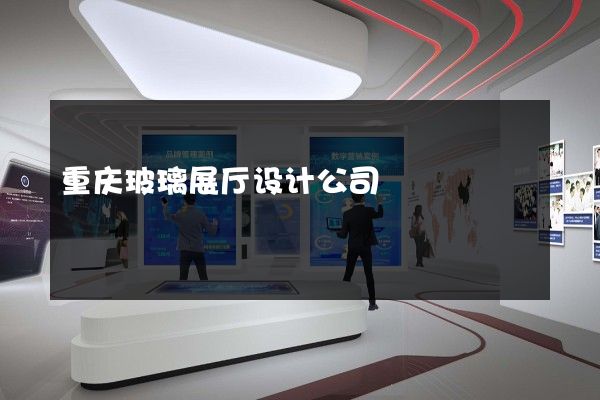 重庆玻璃展厅设计公司