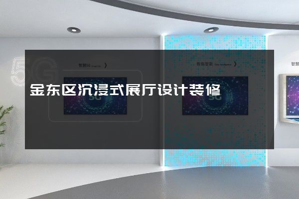 金东区沉浸式展厅设计装修