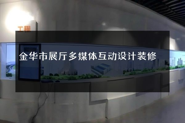 金华市展厅多媒体互动设计装修