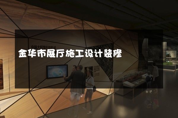 金华市展厅施工设计装修