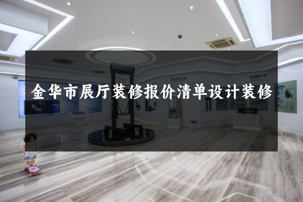 金华市展厅装修报价清单设计装修