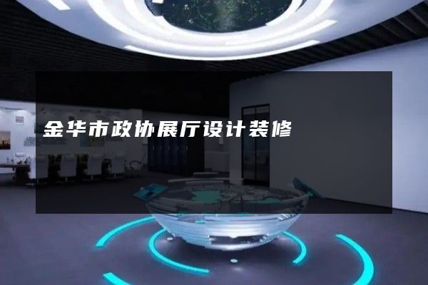 金华市政协展厅设计装修