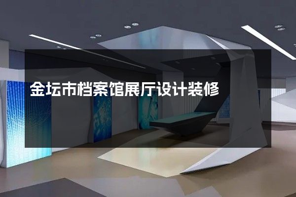 金坛市档案馆展厅设计装修