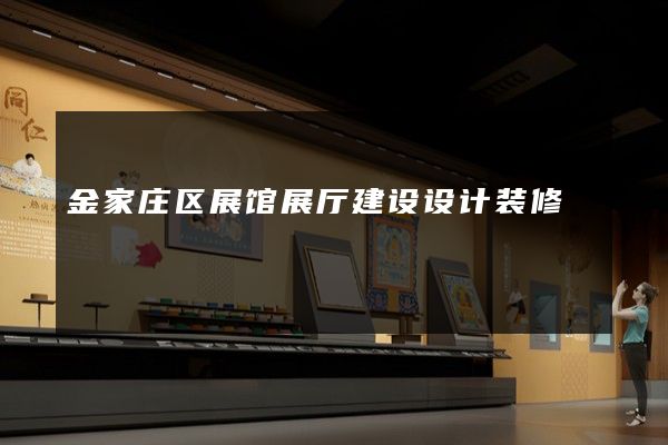 金家庄区展馆展厅建设设计装修