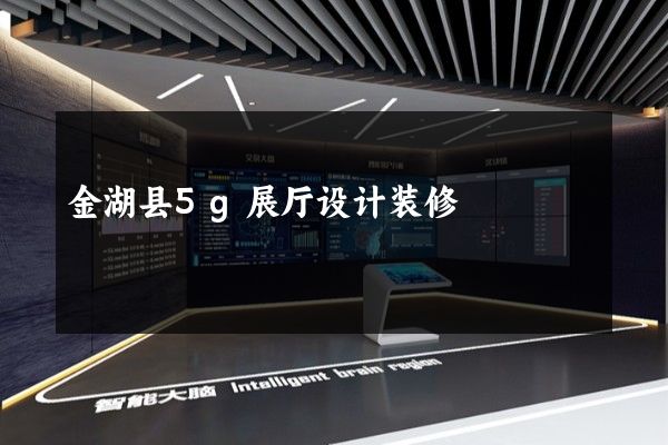 金湖县5g展厅设计装修