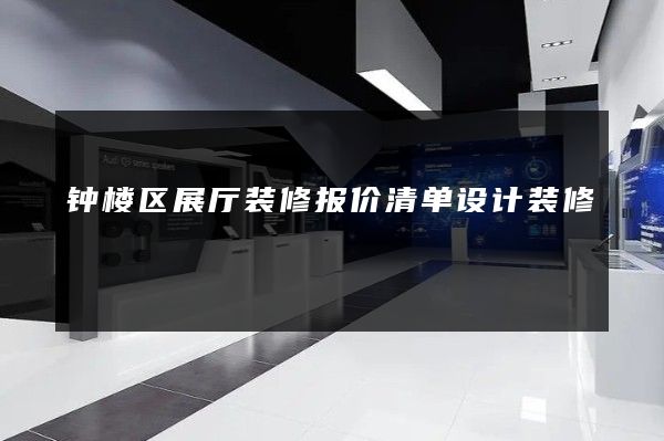 钟楼区展厅装修报价清单设计装修