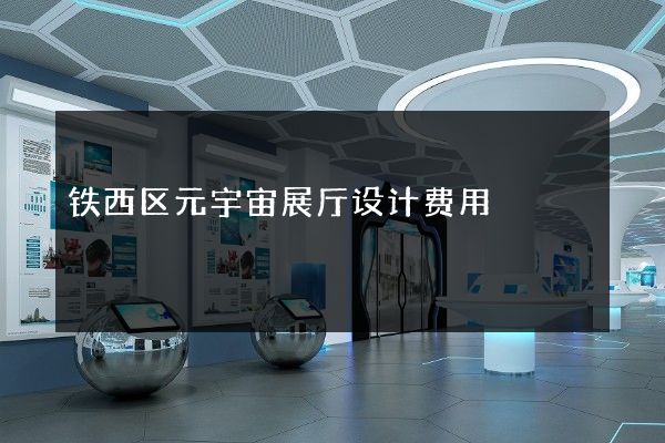 铁西区元宇宙展厅设计费用