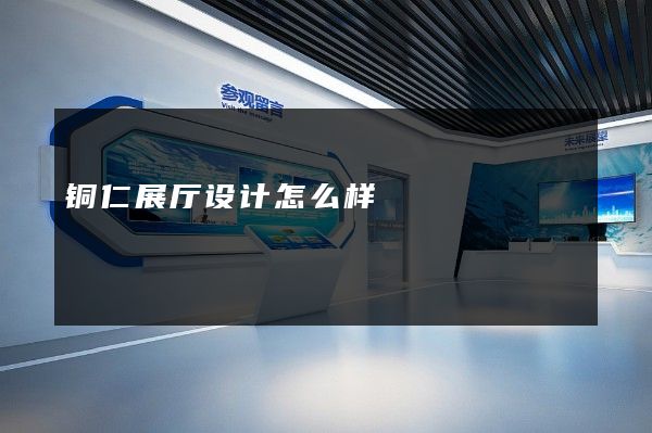 铜仁展厅设计怎么样