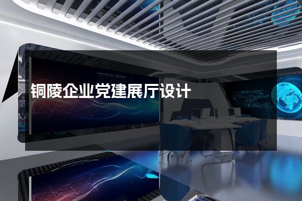 铜陵企业党建展厅设计