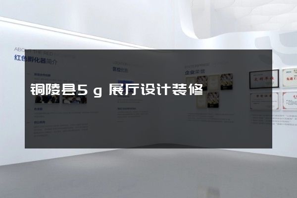 铜陵县5g展厅设计装修