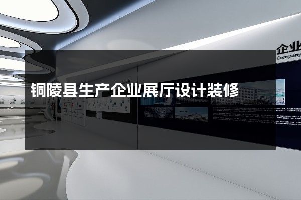 铜陵县生产企业展厅设计装修