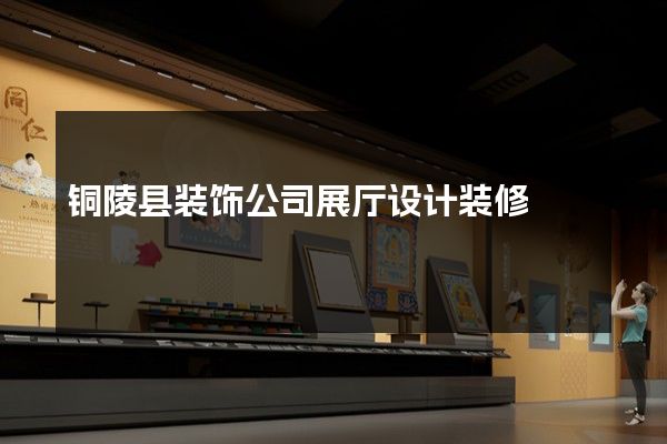 铜陵县装饰公司展厅设计装修