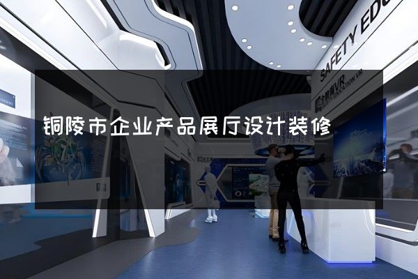 铜陵市企业产品展厅设计装修