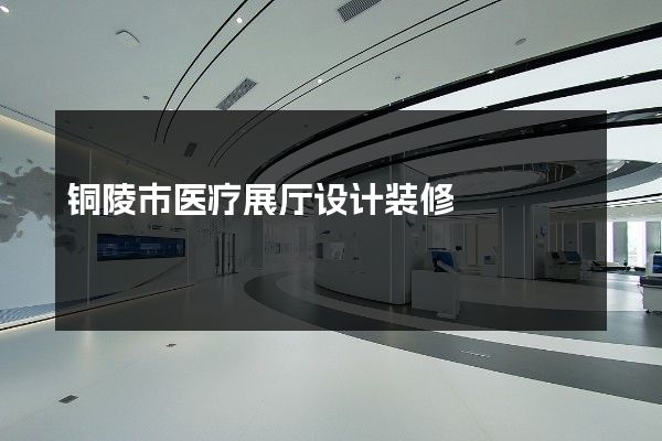 铜陵市医疗展厅设计装修