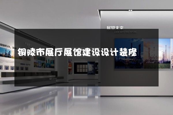 铜陵市展厅展馆建设设计装修