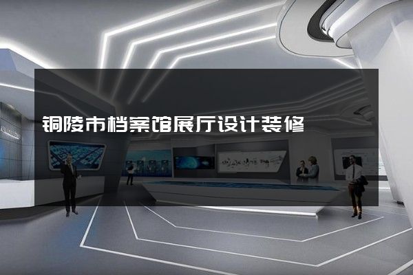 铜陵市档案馆展厅设计装修