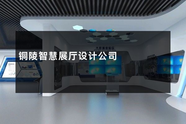 铜陵智慧展厅设计公司