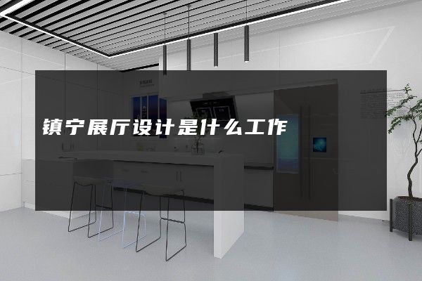 镇宁展厅设计是什么工作