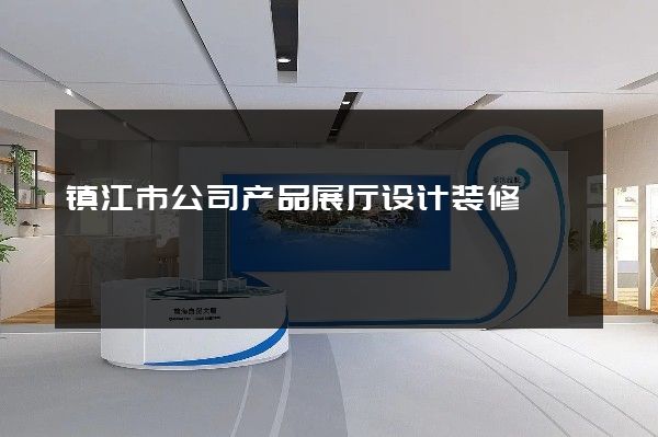 镇江市公司产品展厅设计装修