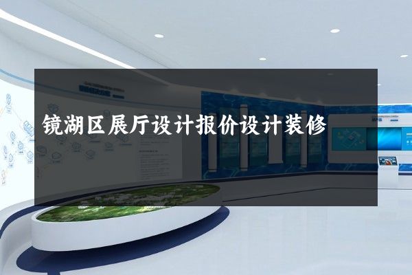 镜湖区展厅设计报价设计装修