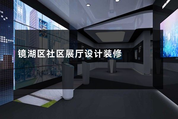 镜湖区社区展厅设计装修