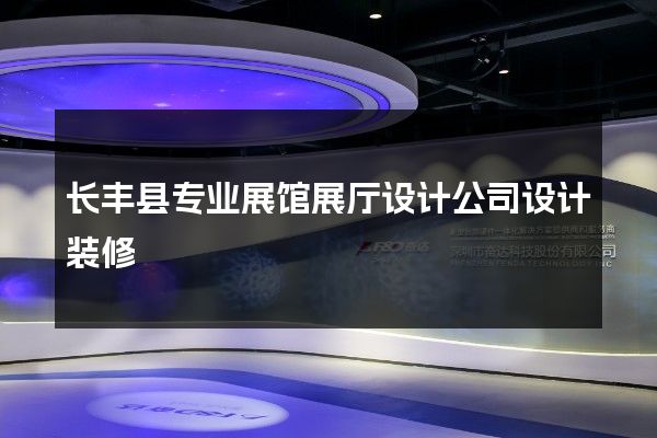 长丰县专业展馆展厅设计公司设计装修