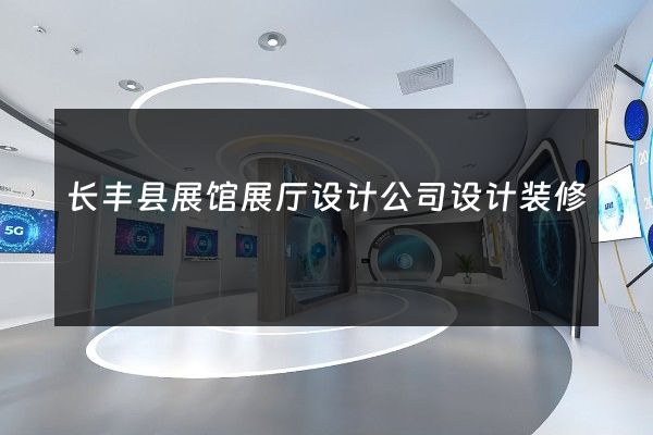 长丰县展馆展厅设计公司设计装修