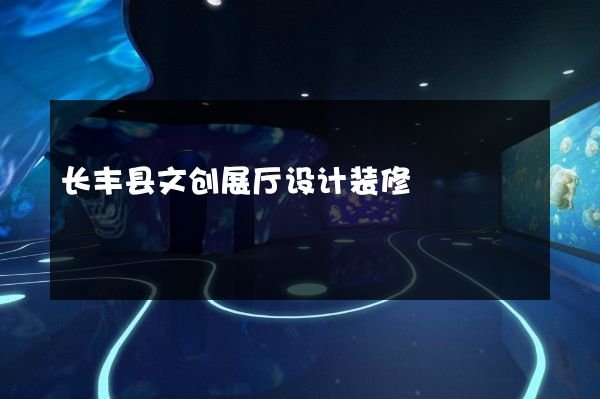 长丰县文创展厅设计装修