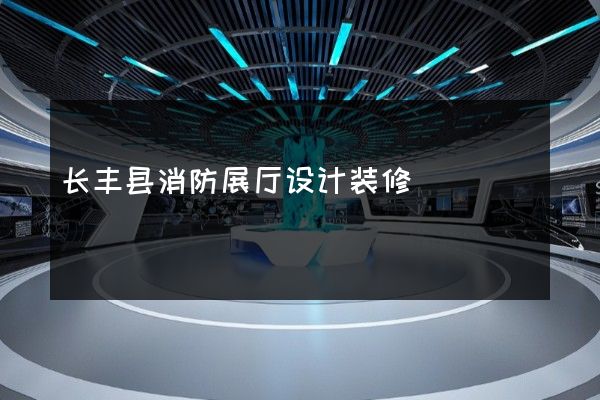 长丰县消防展厅设计装修