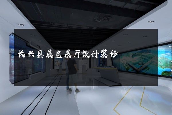 长兴县展览展厅设计装修