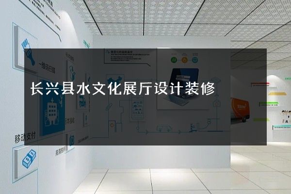 长兴县水文化展厅设计装修