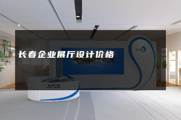 长春企业展厅设计价格