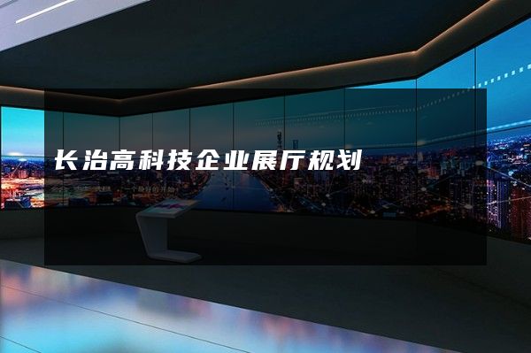 长治高科技企业展厅规划