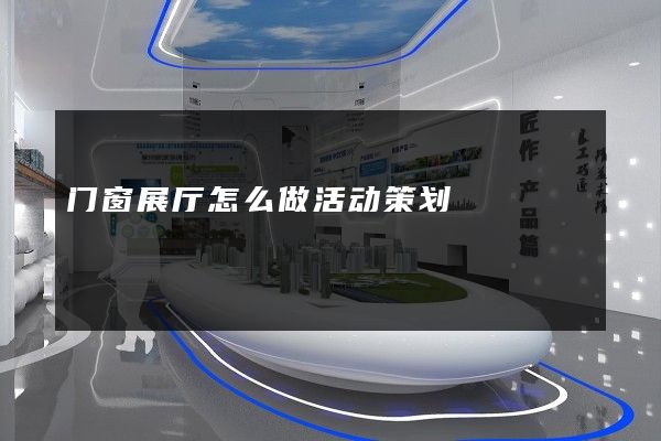 门窗展厅怎么做活动策划