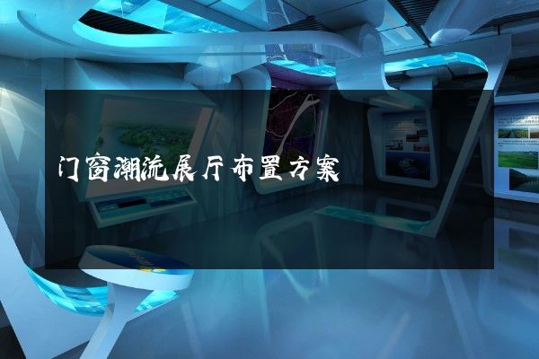 门窗潮流展厅布置方案