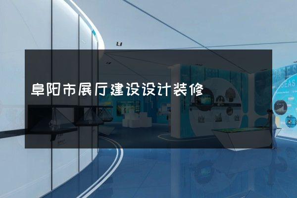 阜阳市展厅建设设计装修