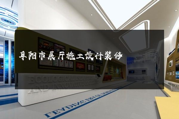 阜阳市展厅施工设计装修