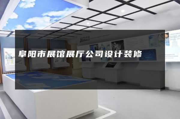 阜阳市展馆展厅公司设计装修