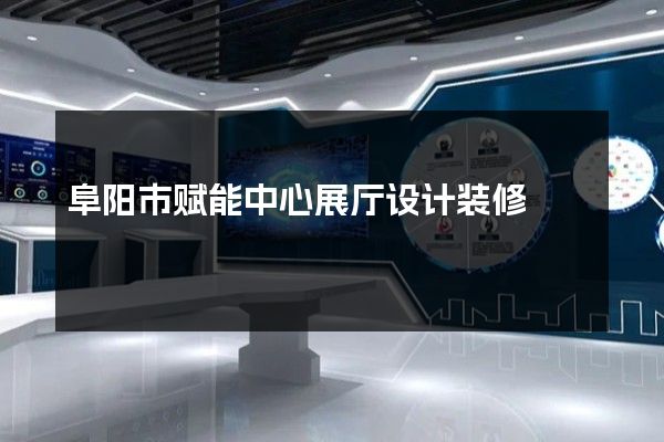 阜阳市赋能中心展厅设计装修