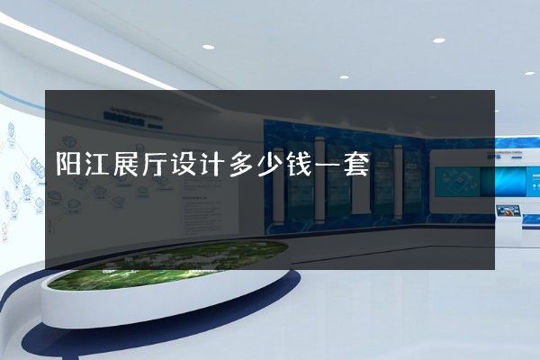 阳江展厅设计多少钱一套