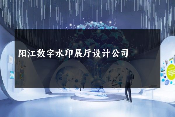 阳江数字水印展厅设计公司