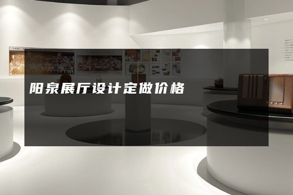 阳泉展厅设计定做价格