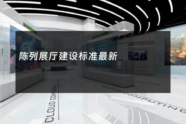 陈列展厅建设标准最新