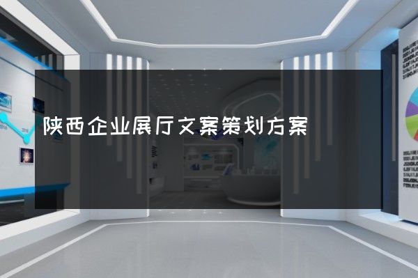 陕西企业展厅文案策划方案