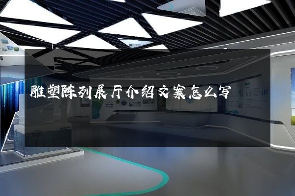 雕塑陈列展厅介绍文案怎么写