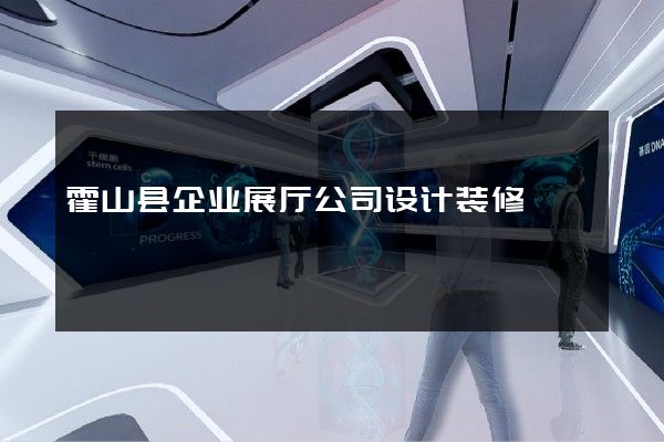 霍山县企业展厅公司设计装修