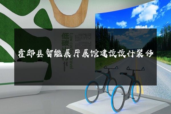 霍邱县智能展厅展馆建设设计装修