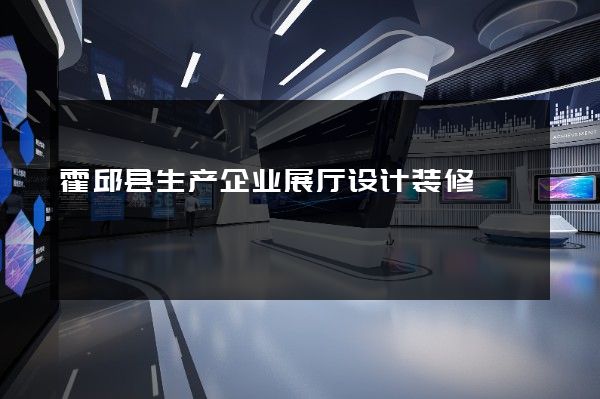 霍邱县生产企业展厅设计装修